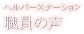 職員の声 - ヘルパーステーション