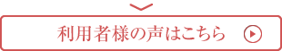 利用者様の声はこちら